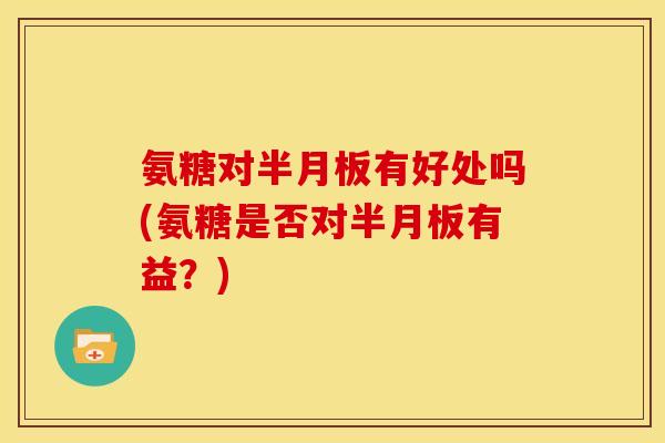 氨糖对有好处吗(氨糖是否对有益?) 氨糖对有好处吗(氨糖是否对有益?)