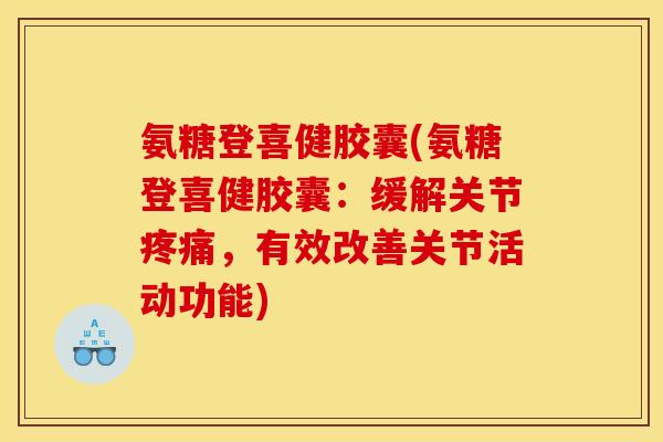 氨糖登喜健胶囊(氨糖登喜健胶囊:缓解关节,有效改善关节活动功能) 氨糖登喜健胶囊(氨糖登喜健胶囊:缓解关节,有效改善关节活动功能)