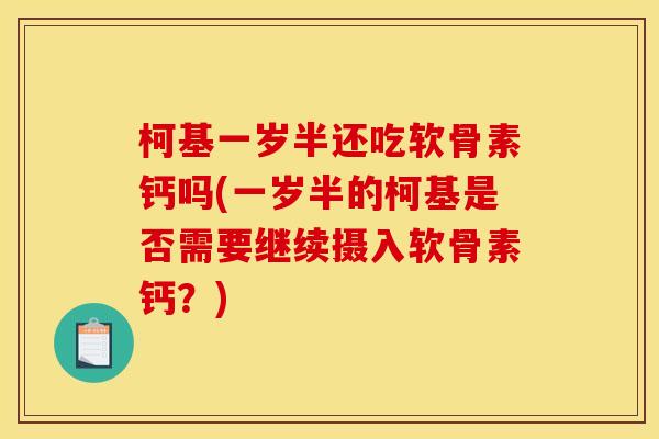 柯基一岁半还吃软骨素钙吗(一岁半的柯基是否需要继续摄入软骨素钙?) 柯基一岁半还吃软骨素钙吗(一岁半的柯基是否需要继续摄入软骨素钙?)