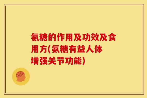 氨糖的作用及功效及食用方(氨糖有益人体 增强关节功能) 氨糖的作用及功效及食用方(氨糖有益人体 增强关节功能)