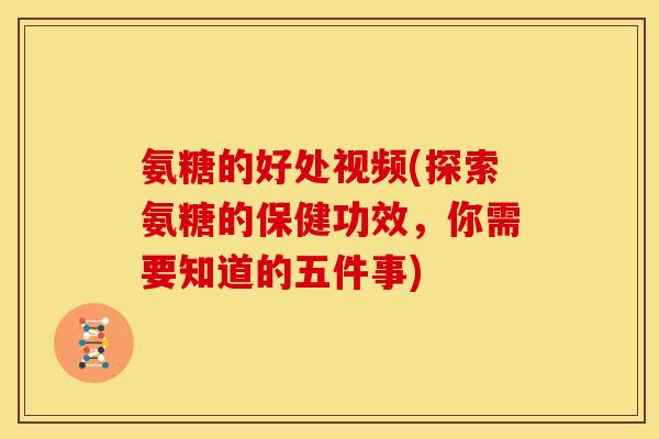 氨糖的好处视频(探索氨糖的保健功效，你需要知道的五件事)
