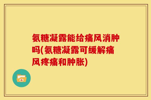 氨糖凝露能给消肿吗(氨糖凝露可缓解和) 氨糖凝露能给消肿吗(氨糖凝露可缓解和)