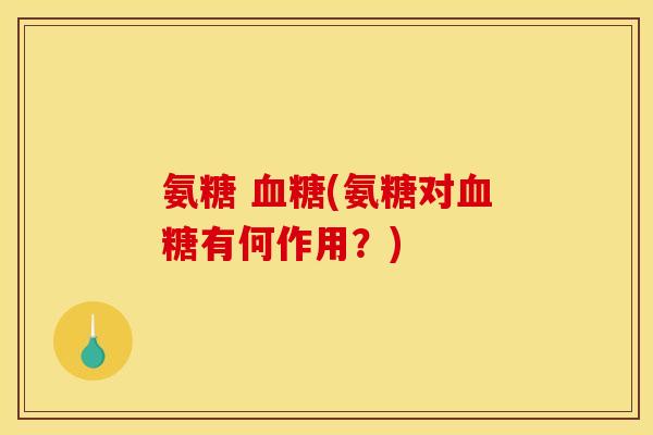 氨糖 (氨糖对有何作用？)