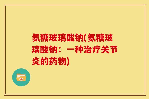 氨糖玻璃酸钠(氨糖玻璃酸钠：一种的)