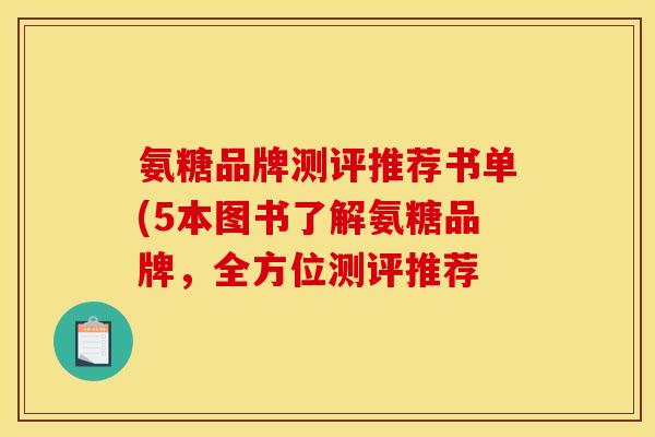氨糖品牌测评推荐书单(5本图书了解氨糖品牌,全方位测评推荐 氨糖品牌测评推荐书单(5本图书了解氨糖品牌,全方位测评推荐