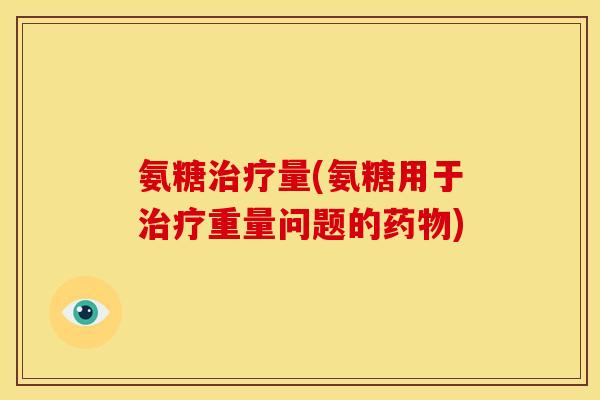 氨糖量(氨糖用于重量问题的) 氨糖量(氨糖用于重量问题的)