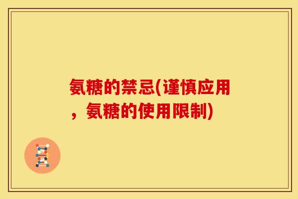 氨糖的禁忌(谨慎应用,氨糖的使用限制) 氨糖的禁忌(谨慎应用,氨糖的使用限制)
