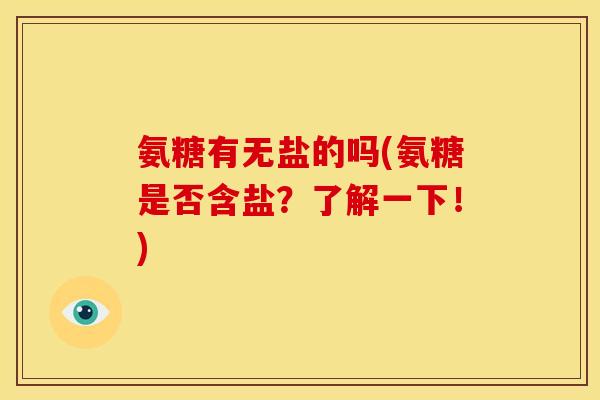 氨糖有无盐的吗(氨糖是否含盐?了解一下!) 氨糖有无盐的吗(氨糖是否含盐?了解一下!)