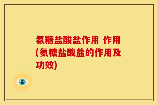 氨糖盐酸盐作用 作用(氨糖盐酸盐的作用及功效) 氨糖盐酸盐作用 作用(氨糖盐酸盐的作用及功效)