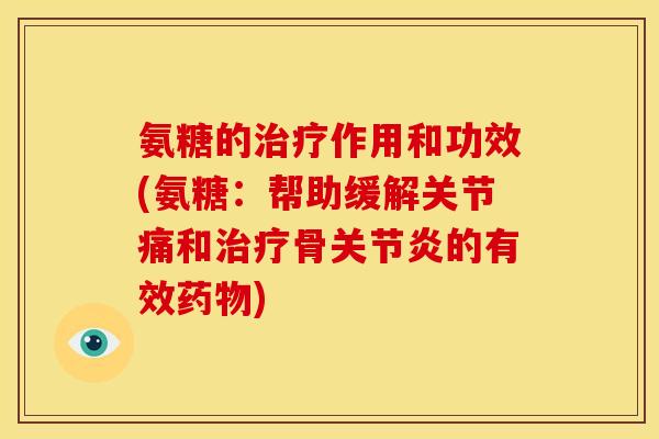 氨糖的作用和功效(氨糖:帮助缓解关节痛和骨的有效) 氨糖的作用和功效(氨糖:帮助缓解关节痛和骨的有效)