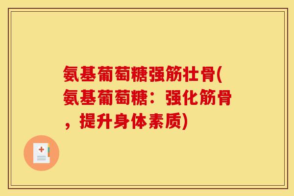 氨基葡萄糖强筋壮骨(氨基葡萄糖:强化筋骨,提升身体素质) 氨基葡萄糖强筋壮骨(氨基葡萄糖:强化筋骨,提升身体素质)