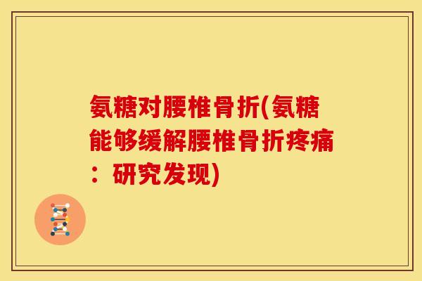 氨糖对腰椎(氨糖能够缓解腰椎：研究发现)