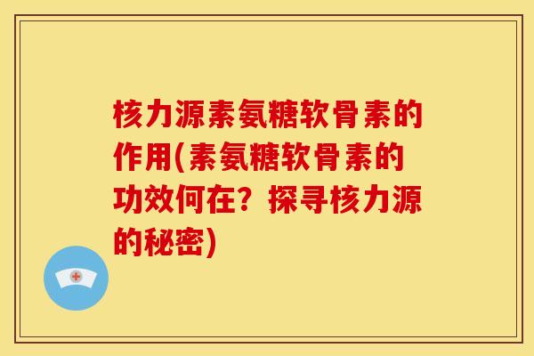 核力源素氨糖软骨素的作用(素氨糖软骨素的功效何在?探寻核力源的秘密) 核力源素氨糖软骨素的作用(素氨糖软骨素的功效何在?探寻核力源的秘密)