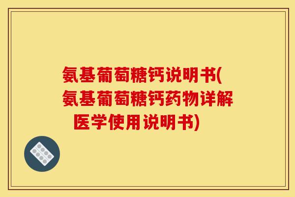 氨基葡萄糖钙说明书(氨基葡萄糖钙详解 医学使用说明书) 氨基葡萄糖钙说明书(氨基葡萄糖钙详解 医学使用说明书)