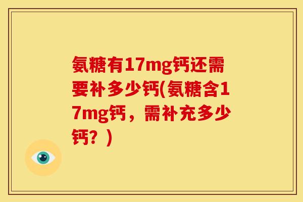 氨糖有17mg钙还需要补多少钙(氨糖含17mg钙，需补充多少钙？)