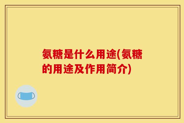 氨糖是什么用途(氨糖的用途及作用简介)