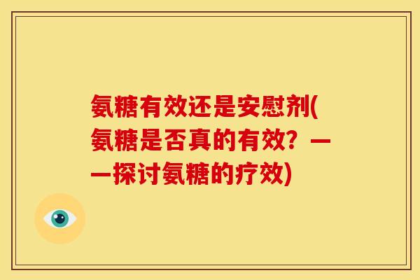 氨糖有效还是安慰剂(氨糖是否真的有效?——探讨氨糖的疗效) 氨糖有效还是安慰剂(氨糖是否真的有效?——探讨氨糖的疗效)
