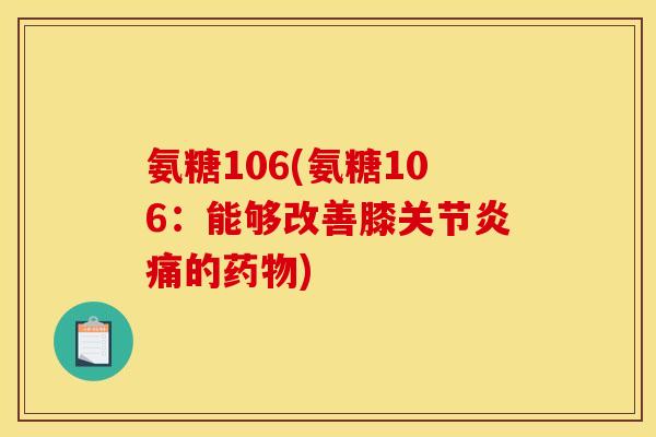 氨糖106(氨糖106:能够改善膝痛的) 氨糖106(氨糖106:能够改善膝痛的)