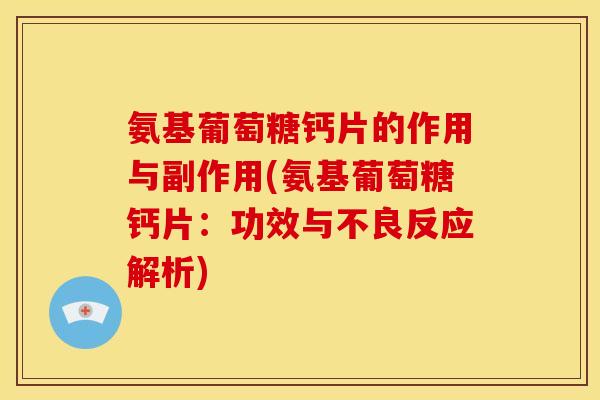 氨基葡萄糖钙片的作用与副作用(氨基葡萄糖钙片:功效与不良反应解析) 氨基葡萄糖钙片的作用与副作用(氨基葡萄糖钙片:功效与不良反应解析)