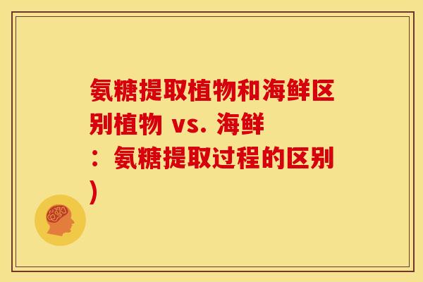 氨糖提取植物和海鲜区别植物 vs. 海鲜:氨糖提取过程的区别) 氨糖提取植物和海鲜区别植物 vs. 海鲜:氨糖提取过程的区别)