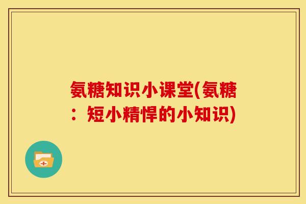 氨糖知识小课堂(氨糖:短小精悍的小知识) 氨糖知识小课堂(氨糖:短小精悍的小知识)