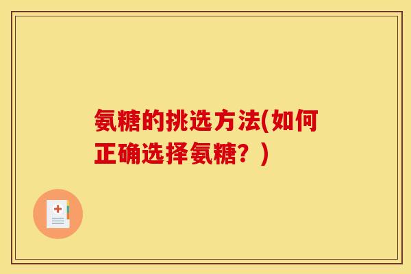 氨糖的挑选方法(如何正确选择氨糖？)