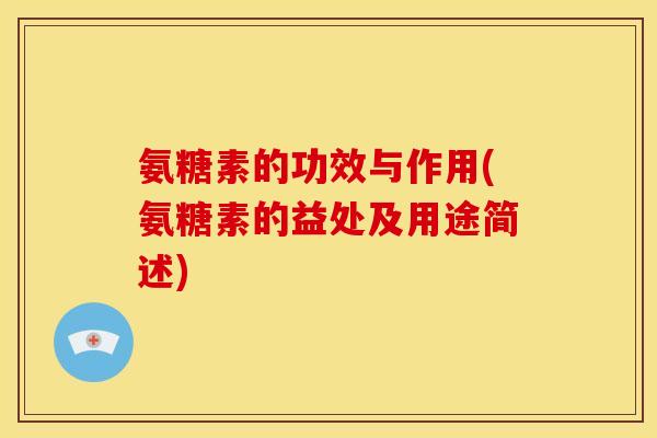 氨糖素的功效与作用(氨糖素的益处及用途简述) 氨糖素的功效与作用(氨糖素的益处及用途简述)