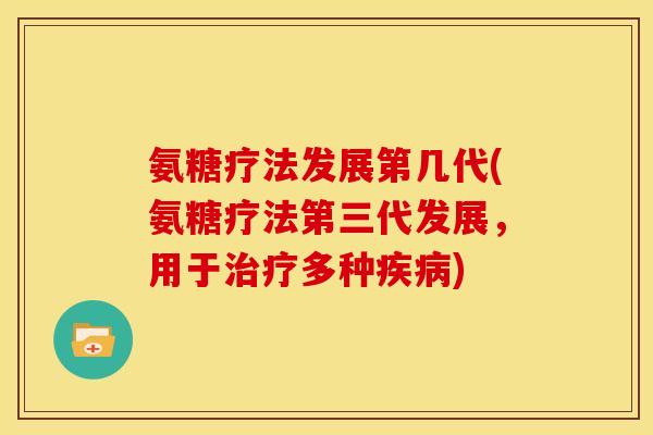 氨糖疗法发展第几代(氨糖疗法第三代发展，用于多种)