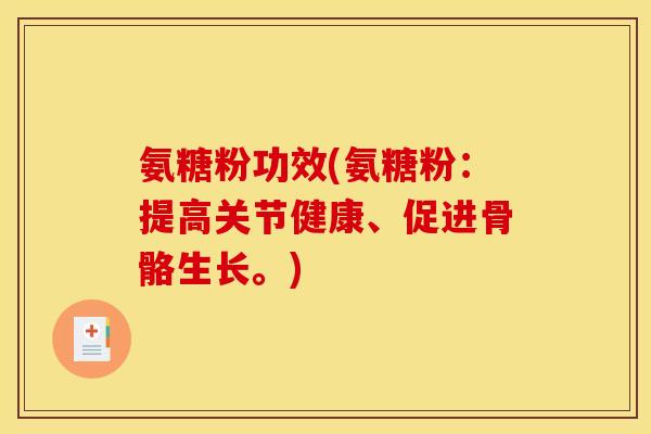 氨糖粉功效(氨糖粉:提高关节健康、促进骨骼生长。) 氨糖粉功效(氨糖粉:提高关节健康、促进骨骼生长。)