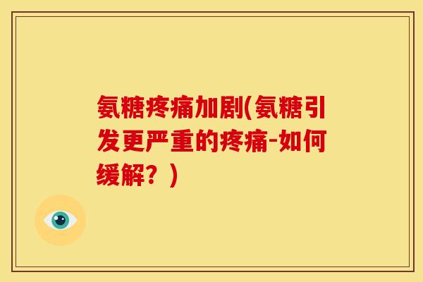 氨糖加剧(氨糖引发更严重的-如何缓解？)