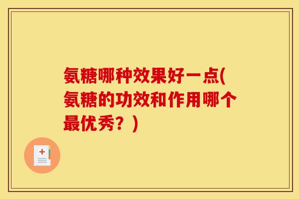 氨糖哪种效果好一点(氨糖的功效和作用哪个优秀？)
