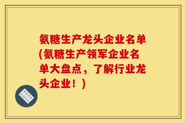 氨糖生产龙头企业名单(氨糖生产领军企业名单大盘点，了解行业龙头企业！)