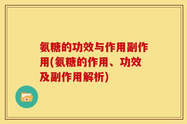 氨糖的功效与作用副作用(氨糖的作用、功效及副作用解析)
