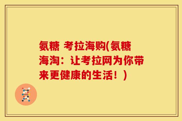 氨糖 考拉海购(氨糖海淘:让考拉网为你带来更健康的生活!) 氨糖 考拉海购(氨糖海淘:让考拉网为你带来更健康的生活!)