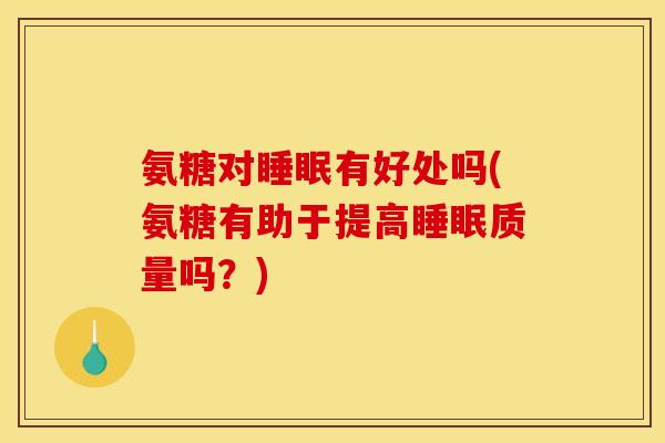 氨糖对有好处吗(氨糖有助于提高质量吗？)