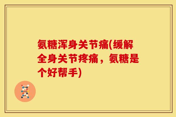 氨糖浑身关节痛(缓解全身关节,氨糖是个好帮手) 氨糖浑身关节痛(缓解全身关节,氨糖是个好帮手)