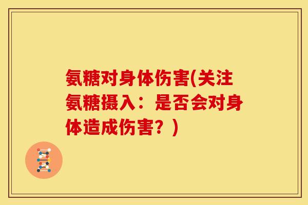 氨糖对身体伤害(关注氨糖摄入:是否会对身体造成伤害?) 氨糖对身体伤害(关注氨糖摄入:是否会对身体造成伤害?)