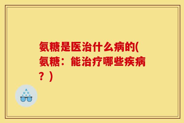 氨糖是医什么的(氨糖:能哪些?) 氨糖是医什么的(氨糖:能哪些?)