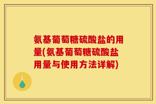 氨基葡萄糖硫酸盐的用量(氨基葡萄糖硫酸盐用量与使用方法详解)