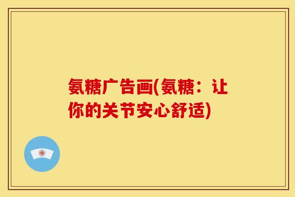 氨糖广告画(氨糖：让你的关节安心舒适)