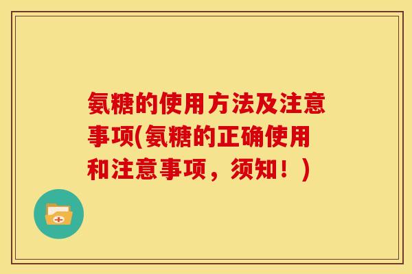 氨糖的使用方法及注意事项(氨糖的正确使用和注意事项,须知!) 氨糖的使用方法及注意事项(氨糖的正确使用和注意事项,须知!)