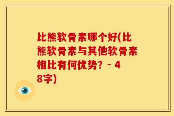 比熊软骨素哪个好(比熊软骨素与其他软骨素相比有何优势？- 48字)