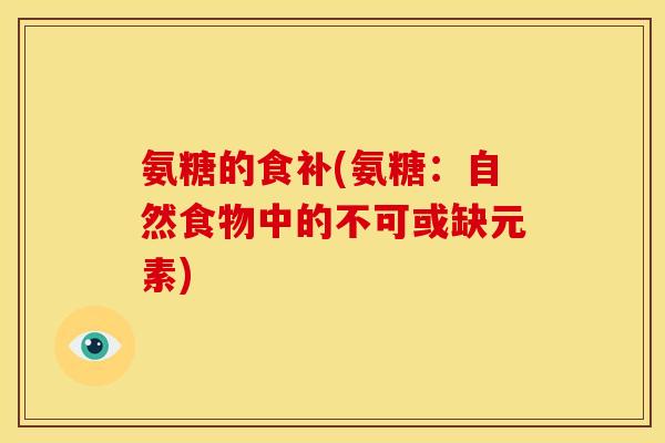 氨糖的食补(氨糖：自然食物中的不可或缺元素)