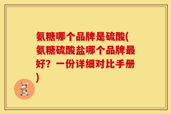 氨糖哪个品牌是硫酸(氨糖硫酸盐哪个品牌好?一份详细对比手册) 氨糖哪个品牌是硫酸(氨糖硫酸盐哪个品牌好?一份详细对比手册)
