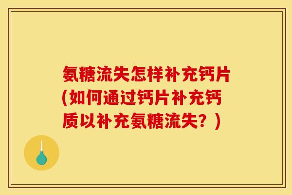 氨糖流失怎样补充钙片(如何通过钙片补充钙质以补充氨糖流失？)