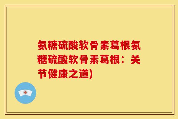 氨糖硫酸软骨素葛根氨糖硫酸软骨素葛根:关节健康之道) 氨糖硫酸软骨素葛根氨糖硫酸软骨素葛根:关节健康之道)