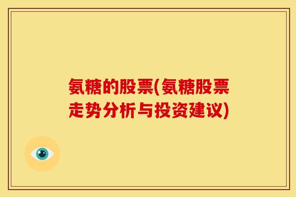 氨糖的股票(氨糖股票走势分析与投资建议) 氨糖的股票(氨糖股票走势分析与投资建议)