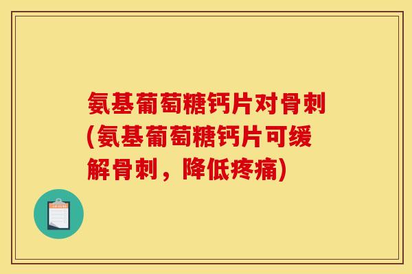 氨基葡萄糖钙片对(氨基葡萄糖钙片可缓解,降低) 氨基葡萄糖钙片对(氨基葡萄糖钙片可缓解,降低)