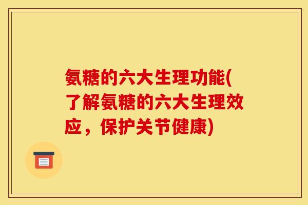 氨糖的六大生理功能(了解氨糖的六大生理效应,保护关节健康) 氨糖的六大生理功能(了解氨糖的六大生理效应,保护关节健康)