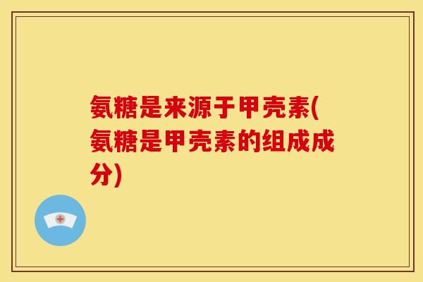 氨糖是来源于甲壳素(氨糖是甲壳素的组成成分)